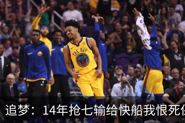 追梦：14年抢七输给快船我恨死保罗了 但赛后我还是跟他们说恭喜